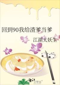 回到90我给渣爹当爹笔趣阁 回到90我给渣爹当爹笔趣阁