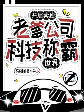 开局卖掉老爹公司,科技称霸世界 开局卖掉老爹公司,科技称霸世界