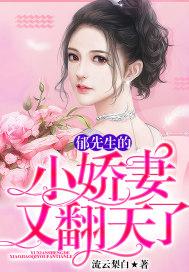 郁先生的小娇妻又翻天了 郁先生的小娇妻又翻天了