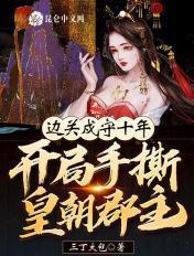 边关戍守十年,开局手撕皇朝郡主 边关戍守十年,开局手撕皇朝郡主